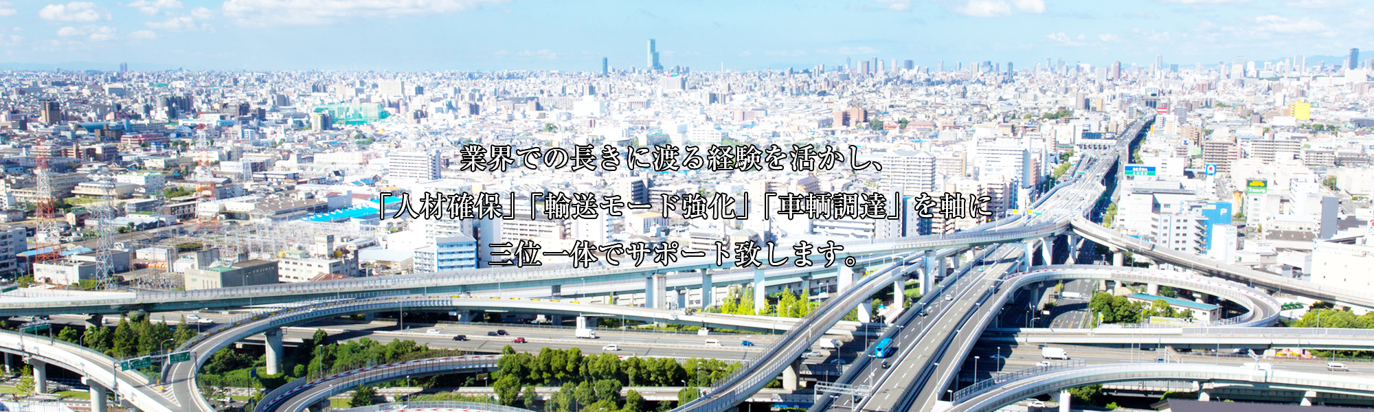 業界での長きに渡る経験を活かし、「人材確保」「輸送モード強化」「車輌調達」を軸に三位一体でサポート致します。