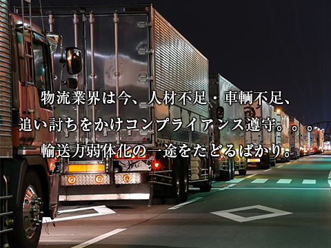 物流業界は今、人材不足・車輌不足、追い討ちをかけコンプライアンス遵守。。。輸送力弱体化の一途をたどるばかり。